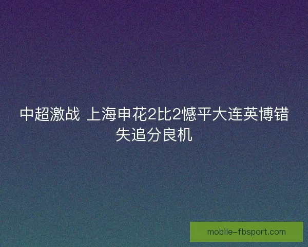 中超激战 上海申花2比2憾平大连英博错失追分良机